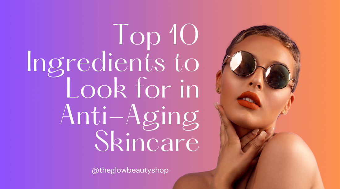 Top 10 ingredients to look for in Anti-Aging skincare