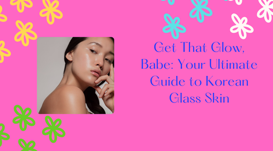 Get That Glow, Babe: Your Ultimate Guide to Korean Glass Skin